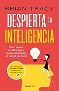 Despierta tu inteligencia: Cómo pensar, decidir y lograr mejores resultados en todo lo que haces (Conecta)