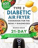 Type 2 Diabetic Air Fryer Cookbook for the Newly Diagnosed: 800 Days Low Fat, Low Sugar & Low Carb Recipes with 21-Day Meal Plan to Eat on a Healthy Diet and Live Well with Type 2 Diabetes