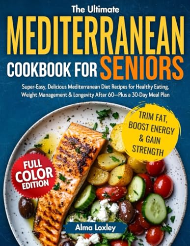 The Ultimate Mediterranean diet cookbook For seniors: Super-Easy, Delicious Mediterranean Diet Recipes for Healthy Eating, Weight Management & Longevity After 60—Plus a 30-Day Meal Plan