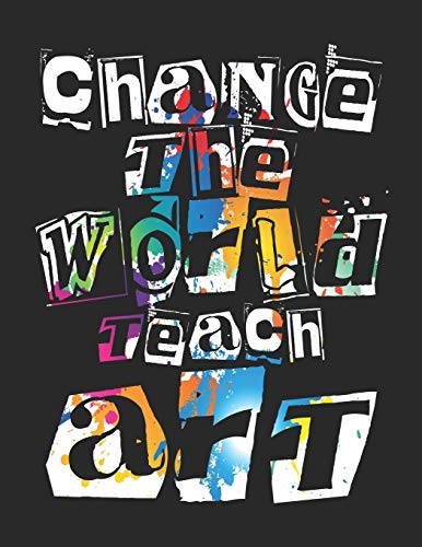 Change The World Teach Art: Sketch Book for Art Teachers Appreciation Gift (Creative Teacher...
