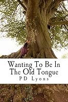 Wanting To Be In The Old Tongue: poems related to an Irish descent 1466272996 Book Cover