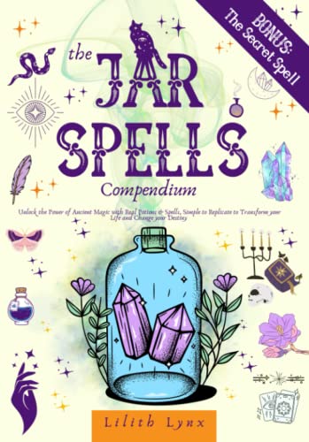 The Jar Spells Compendium: Unlock the Power of Ancient Magic with Real Potions and simple Spells to Replicate to Transform your Life and Change your Destiny