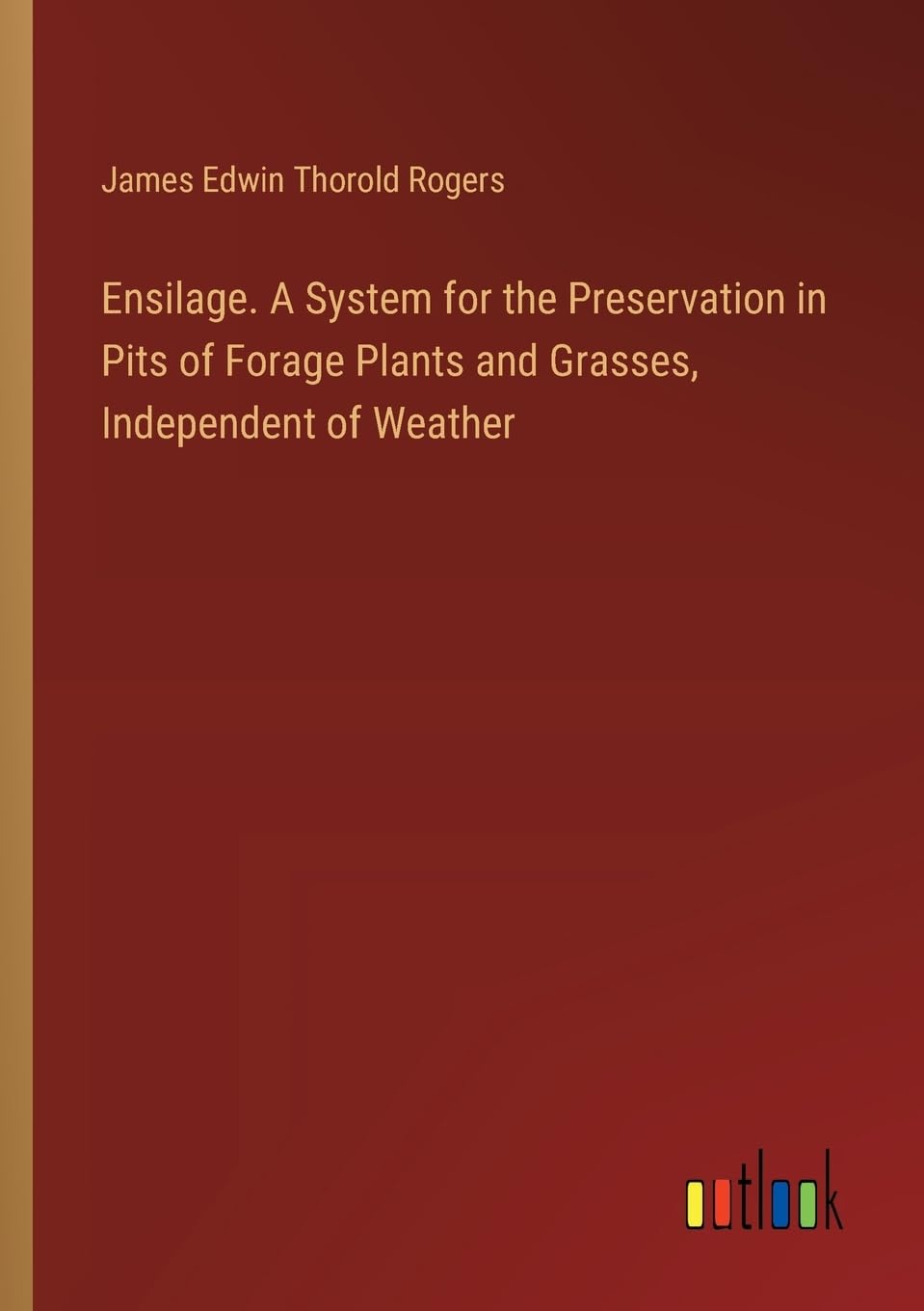 Ensilage. A System for the Preservation in Pits of Forage Plants and Grasses, Independent of Weather
