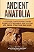 Ancient Anatolia: A Captivating Guide to Ancient Civilizations of Asia Minor, Including the Hittite Empire, Arameans, Luwians, Neo-Assyrian Empire, ... Romans, and More (Forgotten Civilizations)