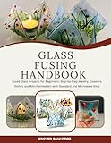 GLASS FUSING HANDBOOK: Fused Glass Projects for Beginners: Step-by-Step Jewelry, Coasters, Dishes and Kiln-Formed Art with Standard and Microwave Kilns