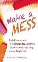 Make A Mess: Daily Prompts and Projects for Rediscovering Your Creativity and Living a More Playful Life 1632280426 Book Cover
