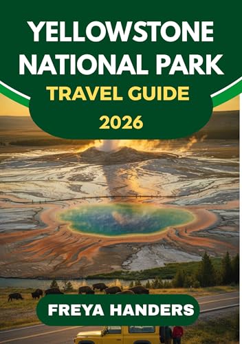 YELLOWSTONE NATIONAL PARK TRAVEL GUIDE 2026: Smart Routes, Secret Spots & Sustainable Adventures in America’s Iconic Park (THE EXPLORER'S COMPASS Book 10)