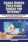Ganar Dinero Prestando Dinero por Internet: Diversifica tus inversiones con rendimientos superiores a la bolsa, bonos de gobierno o tu banco