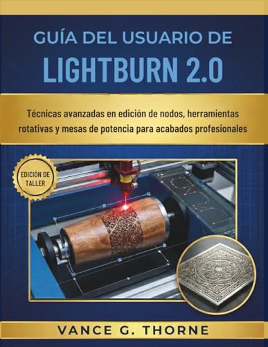 GUÍA DEL USUARIO DE LIGHTBURN 2.0: Técnicas avanzadas en edición de nodos, herramientas rotativas y mesas de potencia para acabados profesionales