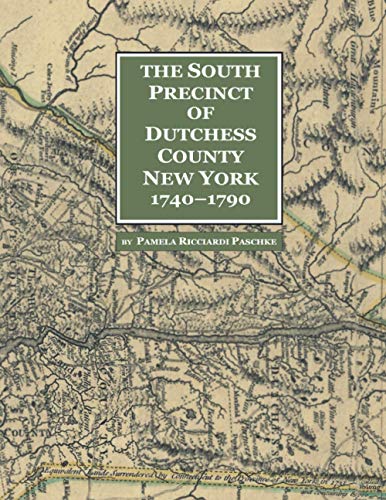 The South Precinct of Dutchess County New York 1740-1790: divided into Philipse, Fredricksburgh, and South East Precincts in 1772, renamed ... in 1788, containing present-day Putnam County New York