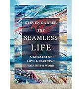 The Seamless Life: A Tapestry of Love and Learning, Worship and Work