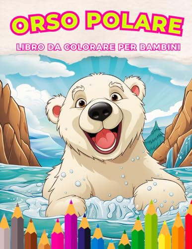 Orso Polare: Libro da Colorare per Bambini: Immergiti in un Mondo di Avventure Artiche con Colori Vibranti per bambini dai 3 ai 12 ann