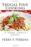 The Home Chef's Guide to Frugal Fine Cooking (The Home Chef Guidebooks) (Volume 1)