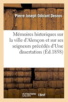 Ma(c)Moires Historiques Sur La Ville D'Alenaon Et Sur Ses Seigneurs Pra(c)CA(C)Da(c)S D'Une Dissertation: Sur Les Peuples Qui Ont Habita(c) Anciennement Le Ducha(c) D'Alenaon Et Le Comta(c) Du Perche