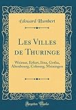  Les Villes de Thuringe: Weimar, Erfurt, Iéna, Gotha, Altenbourg, Cobourg, Meiningen (Classic Reprint)