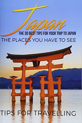 Japan: Japan Travel Guide: The 30 Best Tips For Your Trip To Japan - The  Places You Have To See (Tokyo, Kyoto, Osaka, Japan Travel)