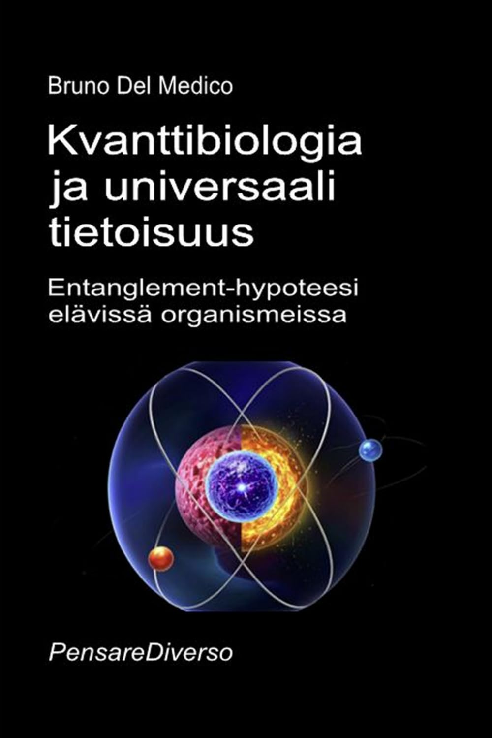 Kvanttibiologia ja universaali tietoisuus: Entanglement-hypoteesi elävissä organismeissa. ((FIN) Kvanttifysiikka ja metafysiikka. Bruno Del Medicin julkaisuja suomeksi.)