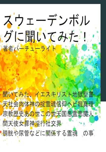 スウェーデンボルグに聞いてみた: 聞いてみた イエスキリスト 地獄 聖書 天 社会 肉体 神の掟 霊魂 信仰 ヘビ 龍 真理 宗教 歴史 あの世 この世 天国 悪霊 悪魔 人間 天使 女 罪 神 淫行 社交界 膀胱や尿管などに関係する霊魂 の事