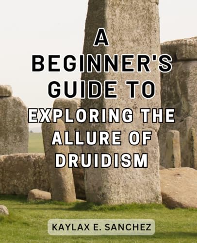 A Beginner's Guide to Exploring the Allure of Druidism: Unlock