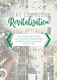 Great Commission Revitalization: Gods Strategy for Reaching Your Community, Making Disciples, and Infusing Your Congregation with New Life