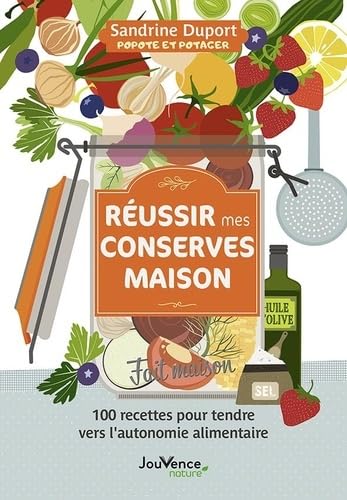 Réussir mes conserves maison: 100 recettes pour tendre vers l'autonomie alimentaire