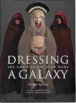 Dressing a galaxy: the costumes of Star Wars : Biggar, Trisha