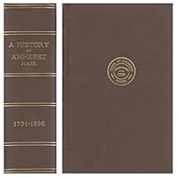 The History of the Town of Amherst, Massachusetts, Published in Two Parts: Part 1. General History of the Town. Part ll: Town Meeting Records, Complete in One Volume B000R0HYI4 Book Cover