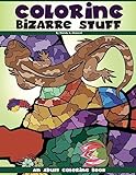 Coloring Bizarre Stuff: An Adult Coloring Book