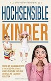  Hochsensible Kinder: Wie Sie mit grandiosen Tipps & Tricks gefühlsstarke Kinder durch die kindliche Entwicklung charmant begleiten und ihr Selbstwertgefühl stärken (Hochsensible Menschen)