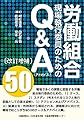 【改訂増補版】労働組合現場執行委員のためのQ&A(アドバイス)50
