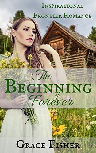The Beginning of Forever: Inspirational Pioneer Frontier Romance Novella (Journey to Hope Book 2) by [Grace Fisher]