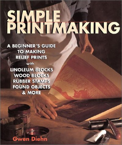 Simple Printmaking: A Beginner's Guide to Making Relief Prints with Rubber Stamps, Linoleum Blocks, Wood Blocks, Found Objects