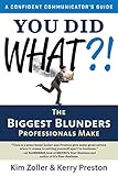 You Did What?!: The Biggest Blunders Professionals Make (A Confident Communicator’s Guide)