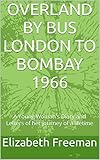 OVERLAND BY BUS LONDON TO BOMBAY 1966: A Young Woman's Diary and Letters of her journey of a lifetime (Series - Share My Journey Book 1)