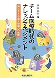 チーム医療時代のナレッジマネジメント 動くチーム・動く組織への挑戦