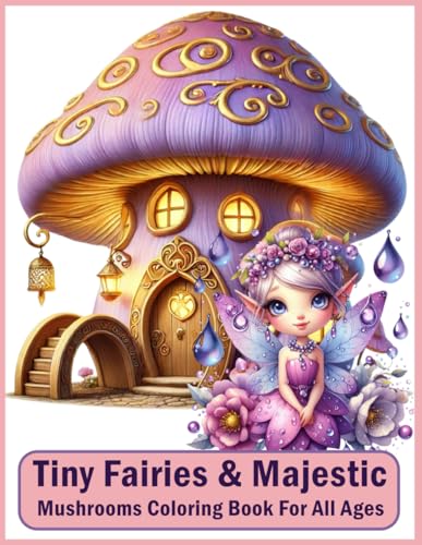 Tiny Fairies & Majestic Mushrooms Coloring Book: Whimsical Adventures with Fairies and Mushrooms for All Ages