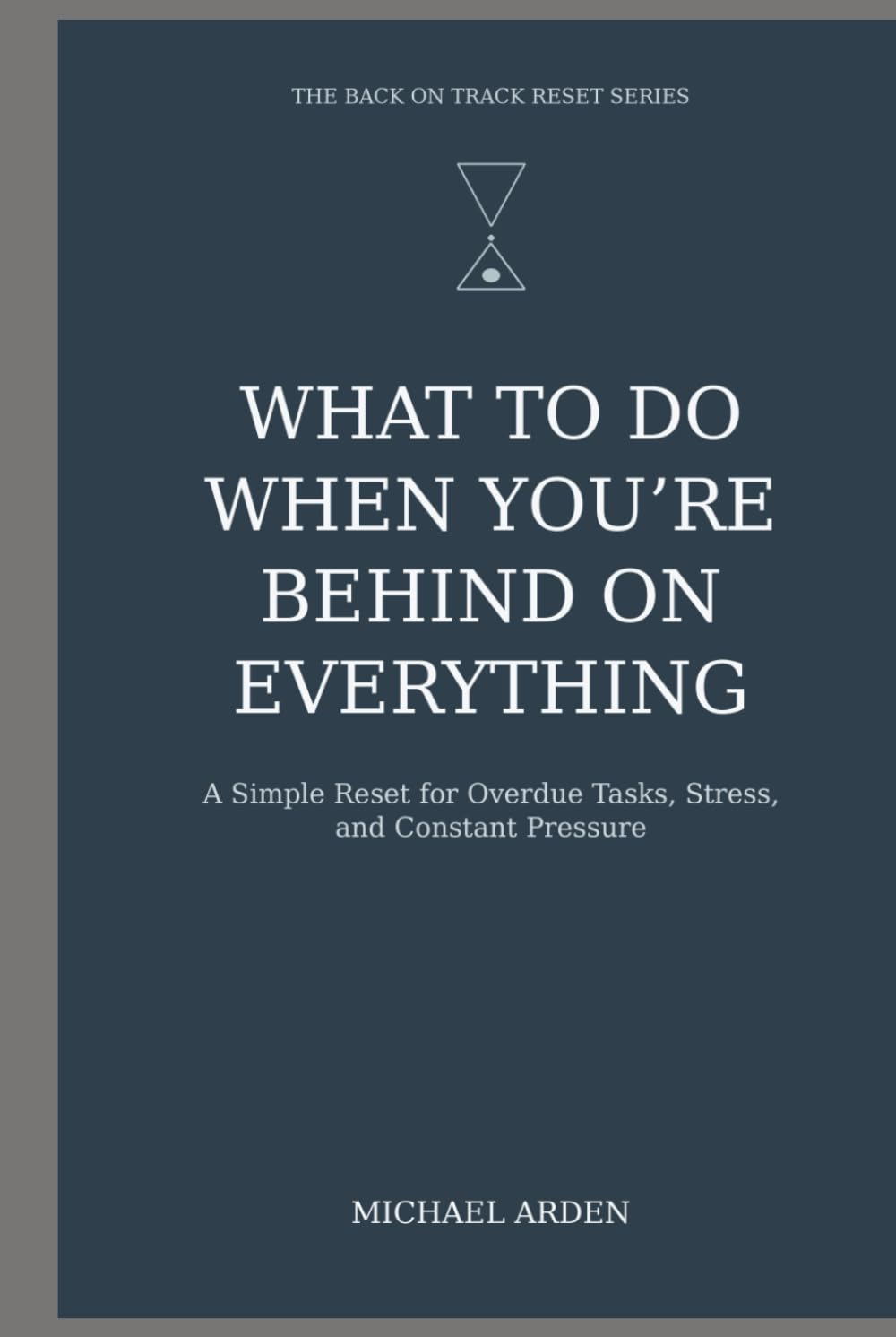What to Do When You’re Behind on Everything: A Simple Reset for Overdue Tasks, Stress, and Constant Pressure (The Back on Track Reset Series)