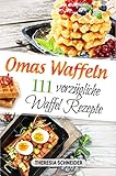 Oma‘s Waffeln: 111 vorzügliche Waffel Rezepte wie bei Oma. Waffeln backen wie in der Kindheit, mit und ohne Waffeleisen. Das abwechslungsreiche Waffeln Rezeptbuch mit süßen sowie herzhaften Rezepten
