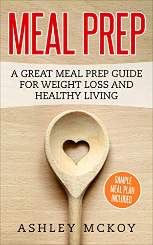 Meal Prep: A Great Meal Prep Guide For Weight Loss And Healthy Living