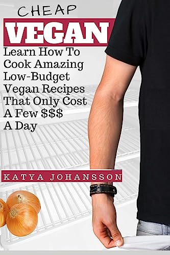 Cheap Vegan: Learn How To Cook Amazing Low-Budget Vegan Recipes That Only Cost A Few $$$ A Day