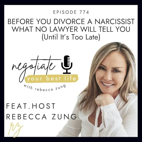 Before You Divorce a Narcissist What No Lawyer Will Tell You (Until It&rsquo;s Too Late) with Rebecca Zung on Negotiate Your Best Life #774