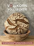 VOLLKORN VOLL LECKER: Super leckere und lockere Brote, Brötchen sowie Süßes und Herzhaftes aus 100% Vollkorngetreide – ganz natürlich und gesund mit Sauerteig