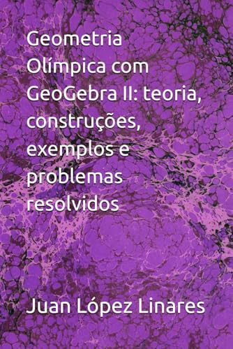 Geometria Olímpica com GeoGebra II: teoria, construções, exemplos e problemas resolvidos (Portuguese Edition)