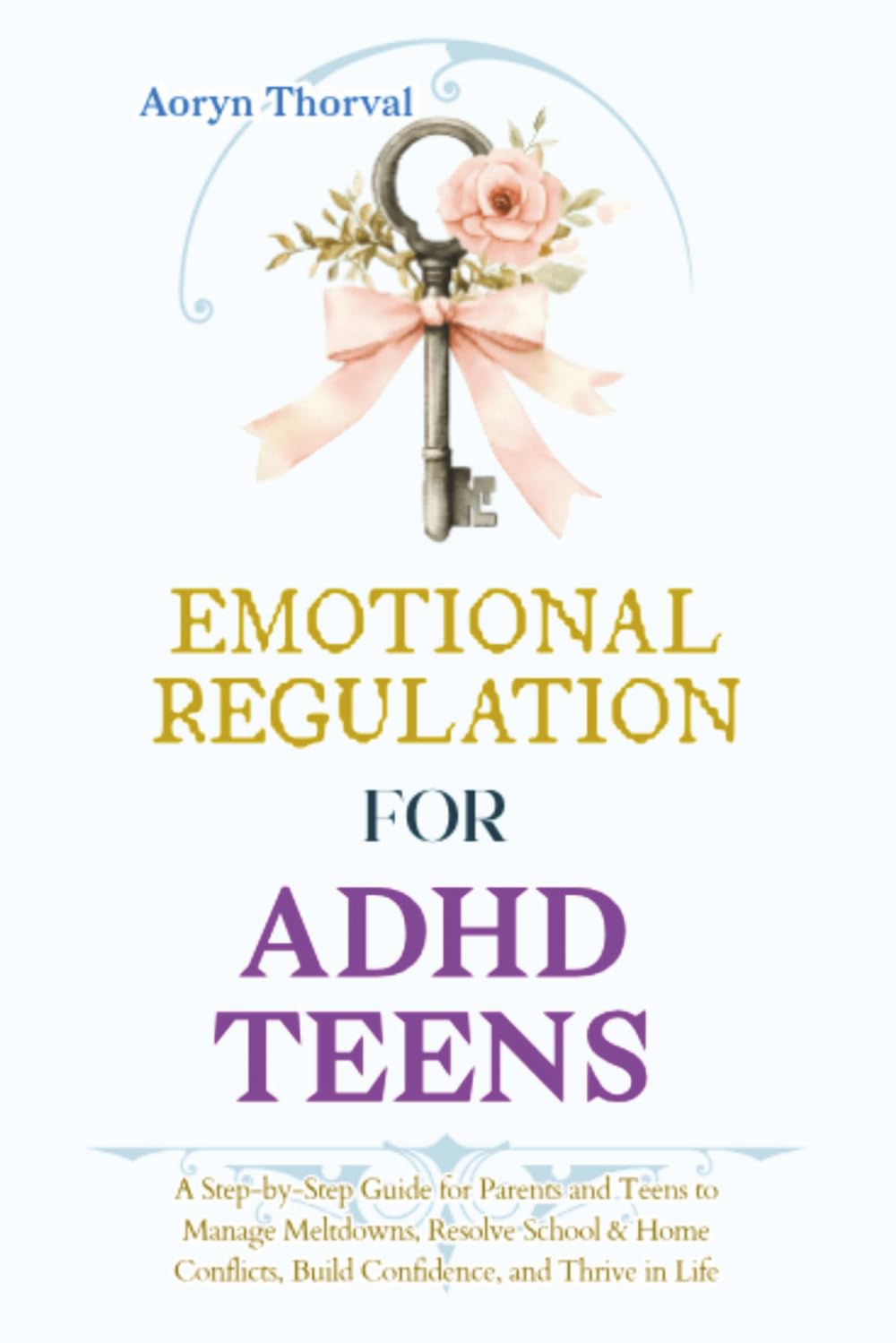 Emotional Regulation for ADHD Teens: A Step-by-Step Guide for Parents and Teens to Manage Meltdowns, Resolve School & Home Conflicts, Build ... in Life (Life Lessons with Aoryn Thorval)