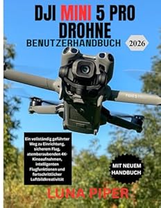 DJI MINI 5 PRO DROHNE BENUTZERHANDBUCH 2026: Ein vollständig geführter Weg zu Einrichtung, sicherem Flug, atemberaubenden 4K-Kinoaufnahmen, ... und fortschrittlicher Luftbildkreativität