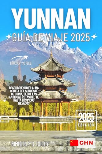YUNNAN GUÍA DE VIAJE 2025: Descubriendo el alma oculta del suroeste de China, desde las antiguas rutas del té hasta los picos nevados (Recorrido con Kimberly (Spanish)) (Spanish Edition)