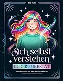 Sich selbst verstehen in der Pubertät – dein Begleiter auf dem Weg zu dir selbst für Mädchen ab 12 Jahren: Starke Gefühle, unser Gehirn & ... Beziehungen & Grenzen, Ego, Dankbarkeit uvm.