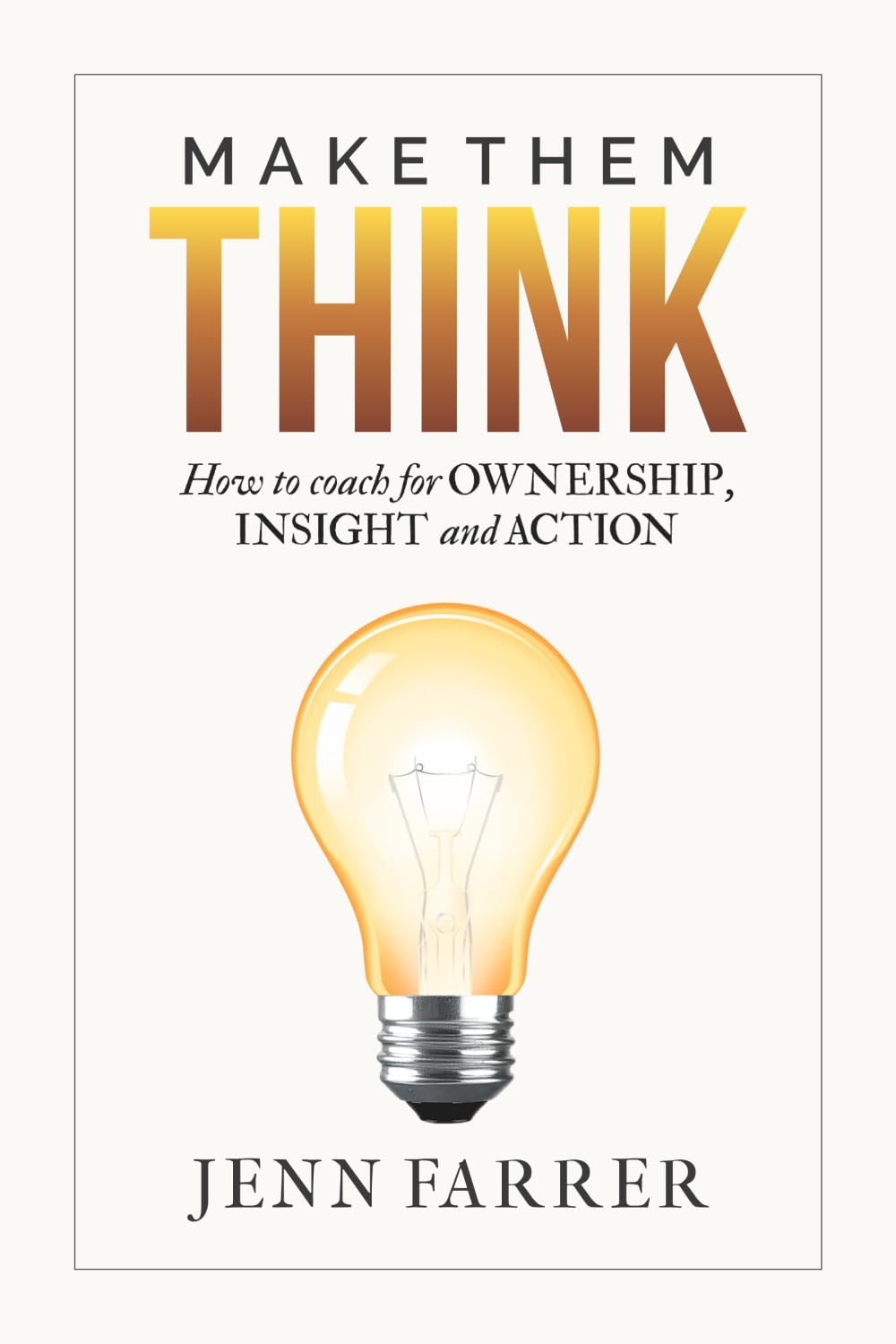 Make Them Think: How to Coach for Ownership, Insight and Action