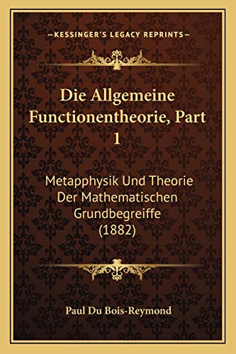 Die Allgemeine Functionentheorie, Part 1: Metapphysik Und Theorie Der Mathematischen Grundbegreiffe (1882) (German Edition)