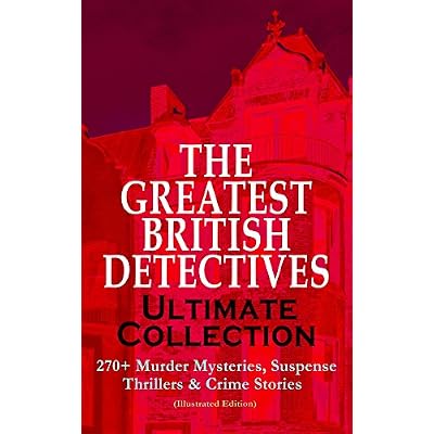 THE GREATEST BRITISH DETECTIVES - Ultimate Collection: 270+ Murder Mysteries, Suspense Thrillers & Crime Stories (Illustrated Edition)